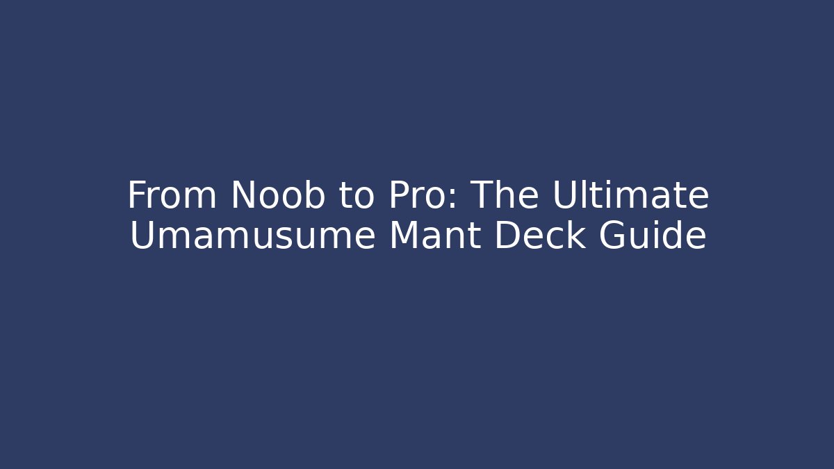 From Noob to Pro: The Ultimate Umamusume Mant Deck Guide