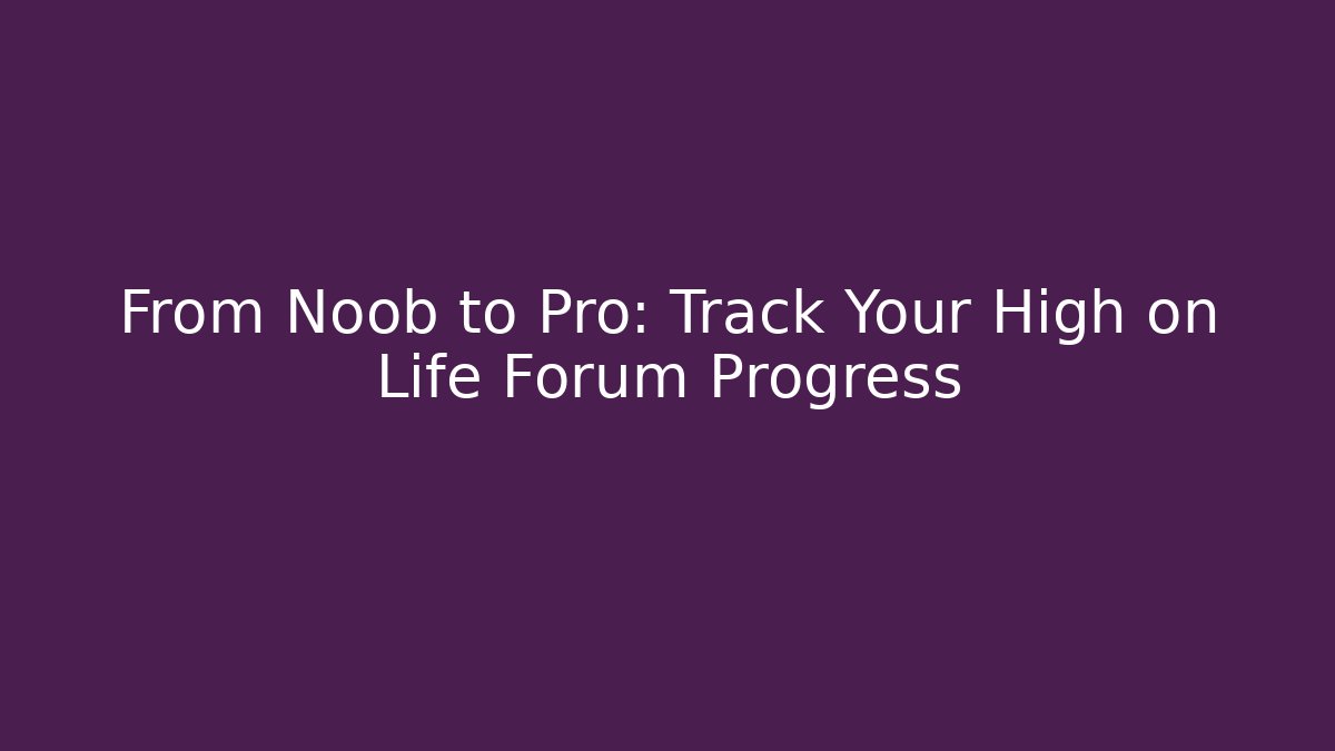 From Noob to Pro: Track Your High on Life Forum Progress