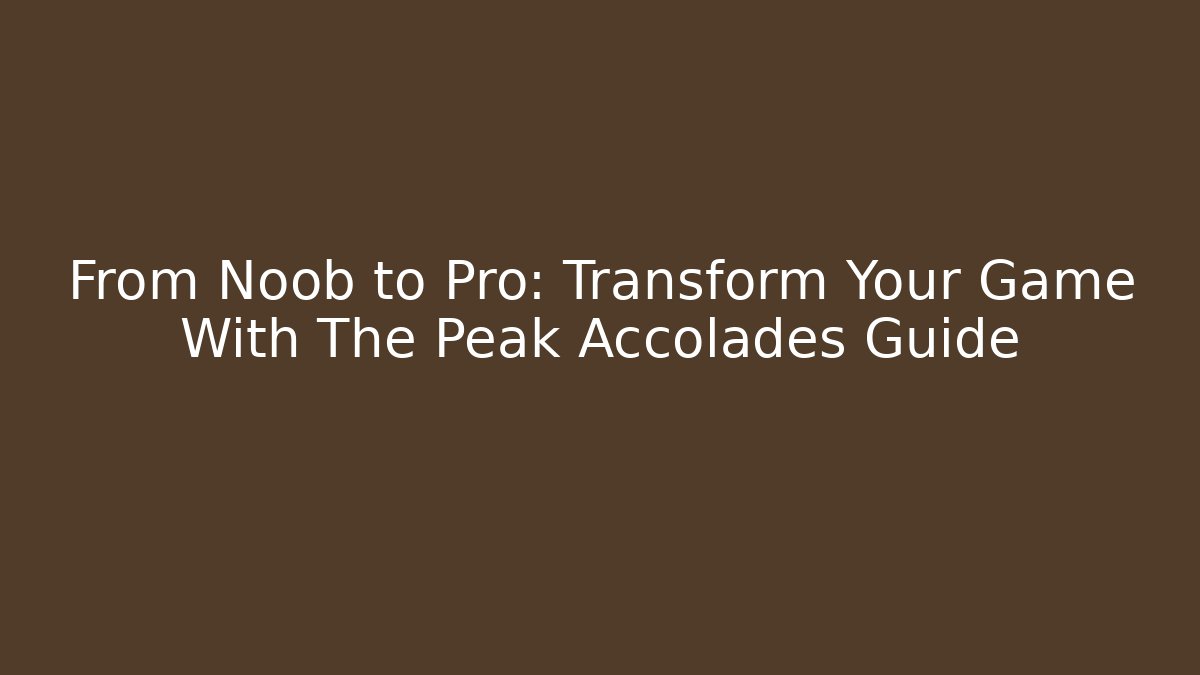 From Noob to Pro: Transform Your Game With The Peak Accolades Guide
