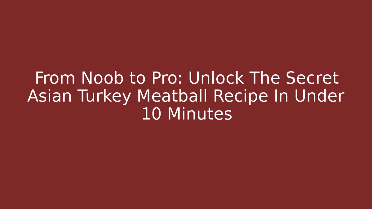 From Noob to Pro: Unlock The Secret Asian Turkey Meatball Recipe In Under 10 Minutes