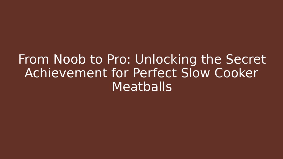From Noob to Pro: Unlocking the Secret Achievement for Perfect Slow Cooker Meatballs