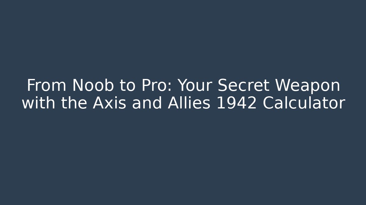 From Noob to Pro: Your Secret Weapon with the Axis and Allies 1942 Calculator