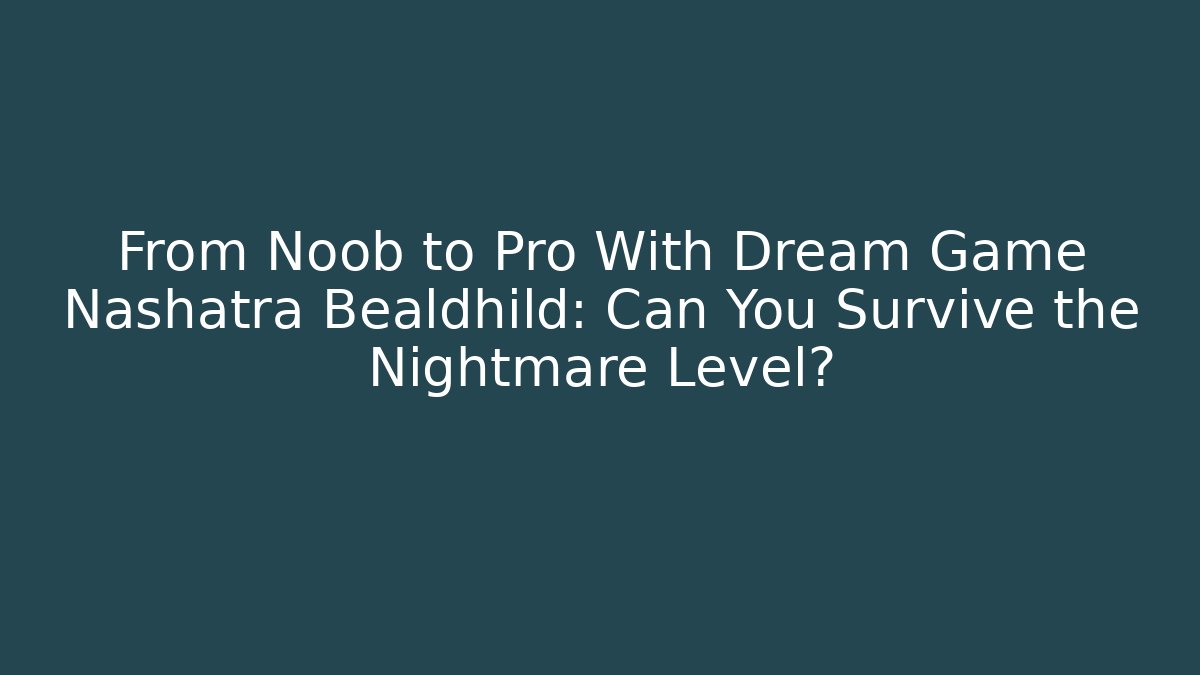 From Noob to Pro With Dream Game Nashatra Bealdhild: Can You Survive the Nightmare Level?
