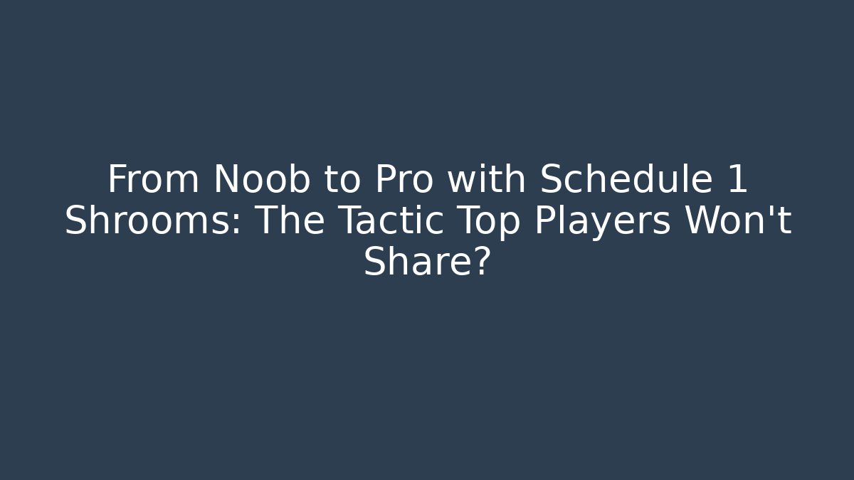 From Noob to Pro with Schedule 1 Shrooms: The Tactic Top Players Won’t Share?
