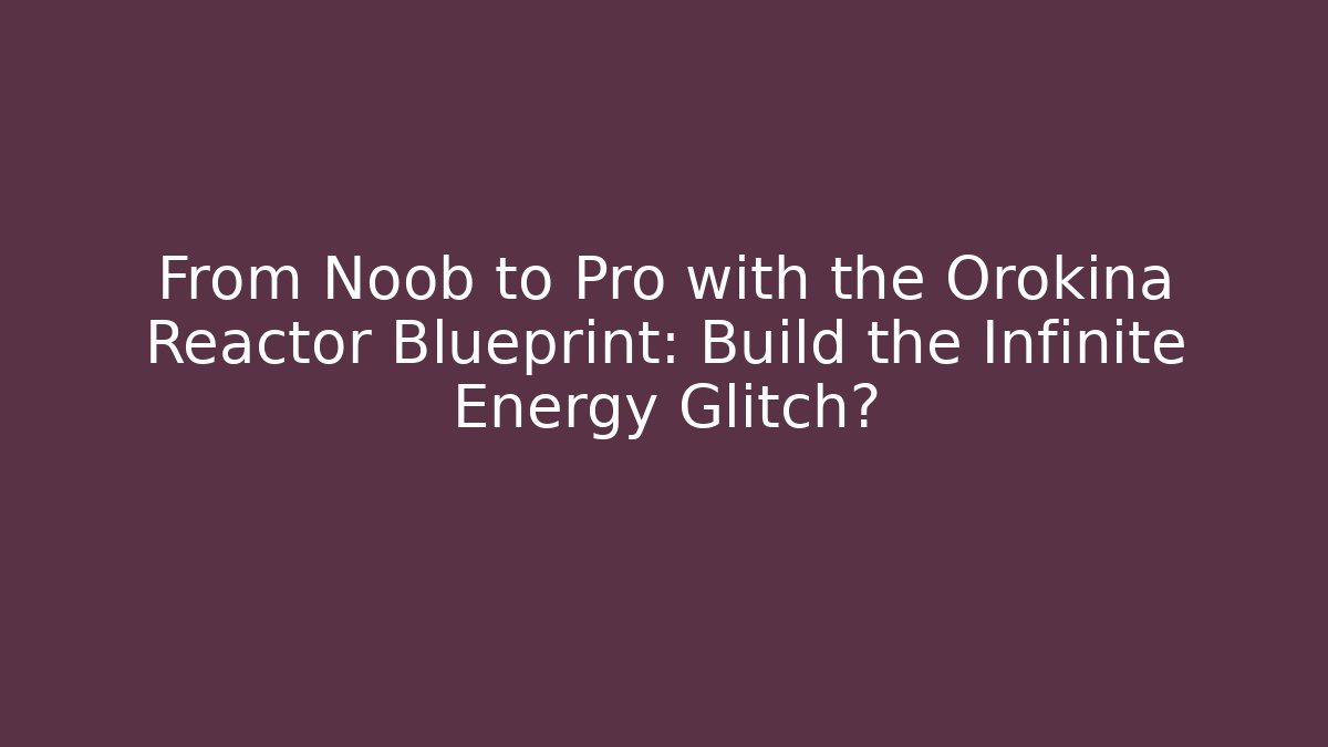 From Noob to Pro with the Orokina Reactor Blueprint: Build the Infinite Energy Glitch?