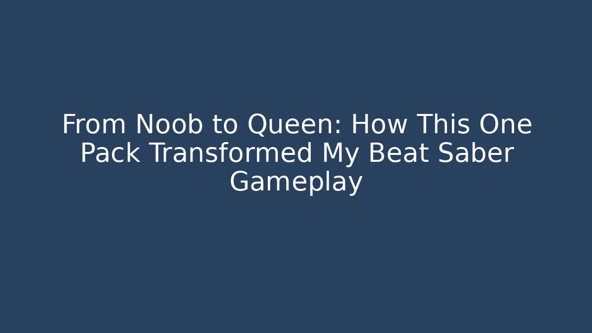 From Noob to Queen: How This One Pack Transformed My Beat Saber Gameplay