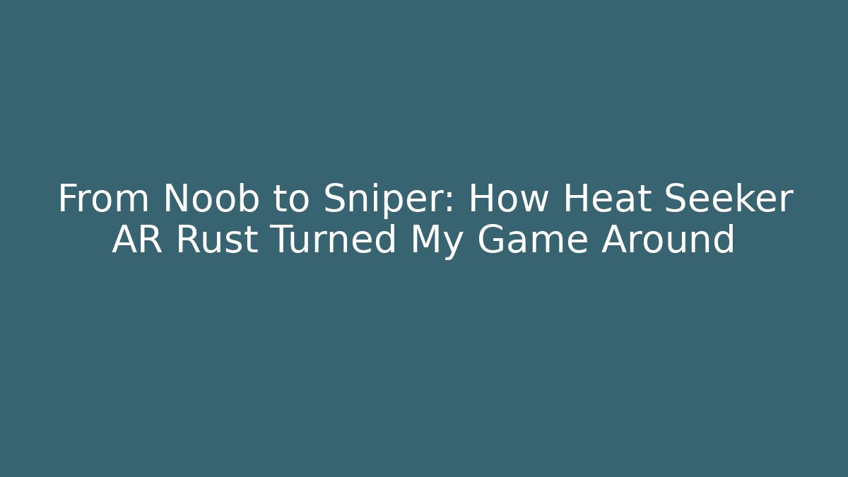 From Noob to Sniper: How Heat Seeker AR Rust Turned My Game Around
