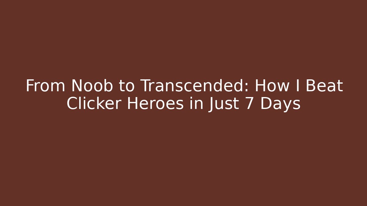 From Noob to Transcended: How I Beat Clicker Heroes in Just 7 Days