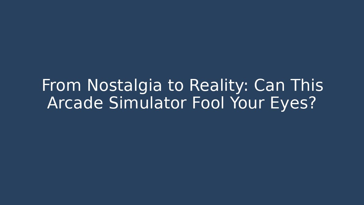 From Nostalgia to Reality: Can This Arcade Simulator Fool Your Eyes?