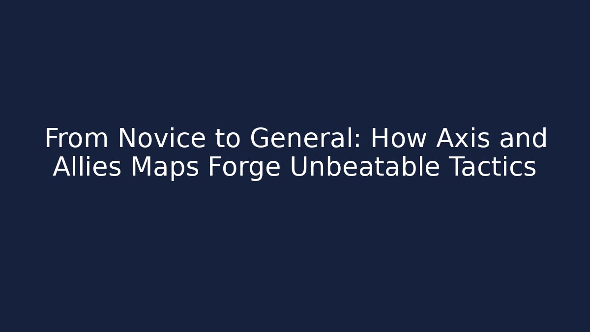 From Novice to General: How Axis and Allies Maps Forge Unbeatable Tactics