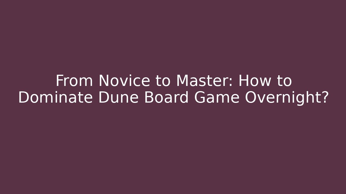 From Novice to Master: How to Dominate Dune Board Game Overnight?