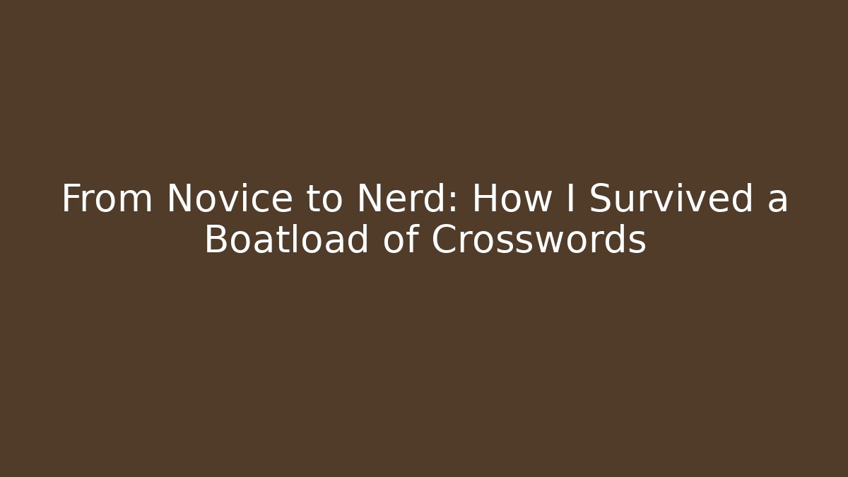 From Novice to Nerd: How I Survived a Boatload of Crosswords