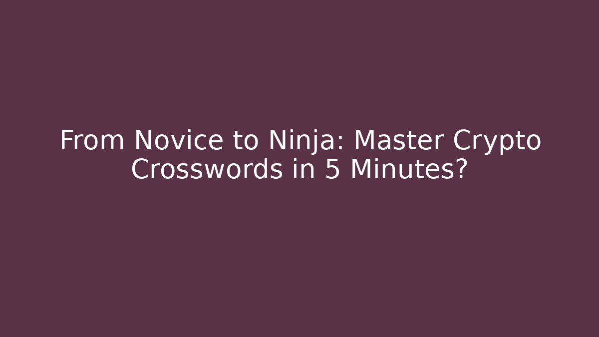 From Novice to Ninja: Master Crypto Crosswords in 5 Minutes?