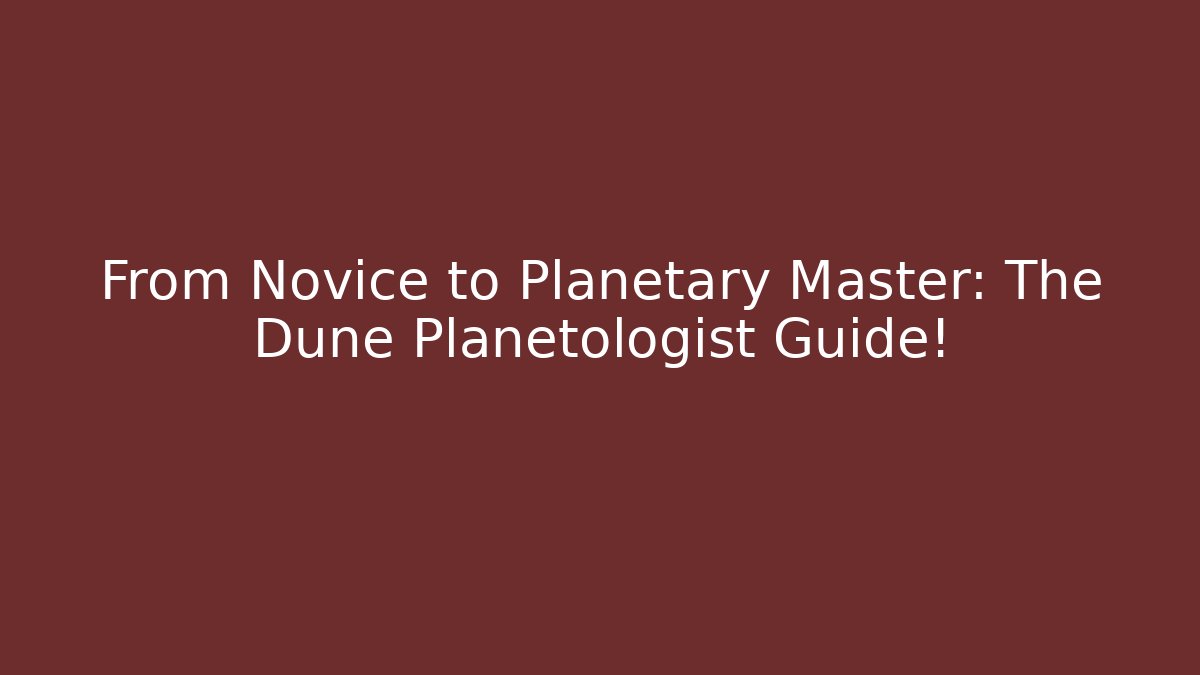 From Novice to Planetary Master: The Dune Planetologist Guide!