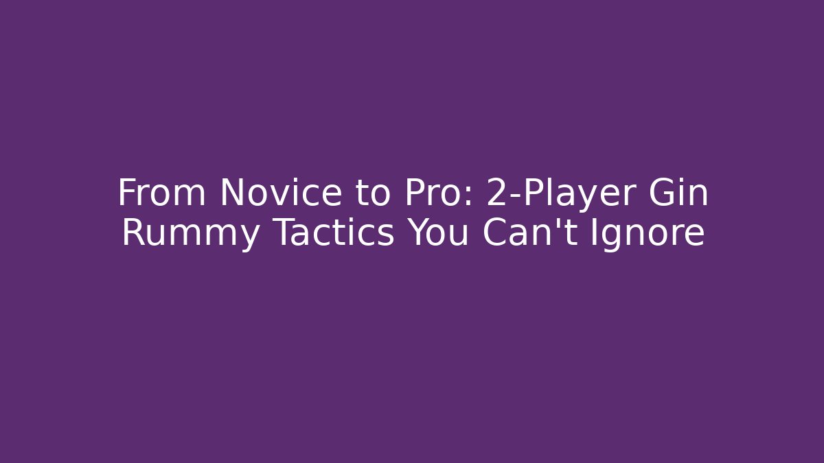From Novice to Pro: 2-Player Gin Rummy Tactics You Can't Ignore