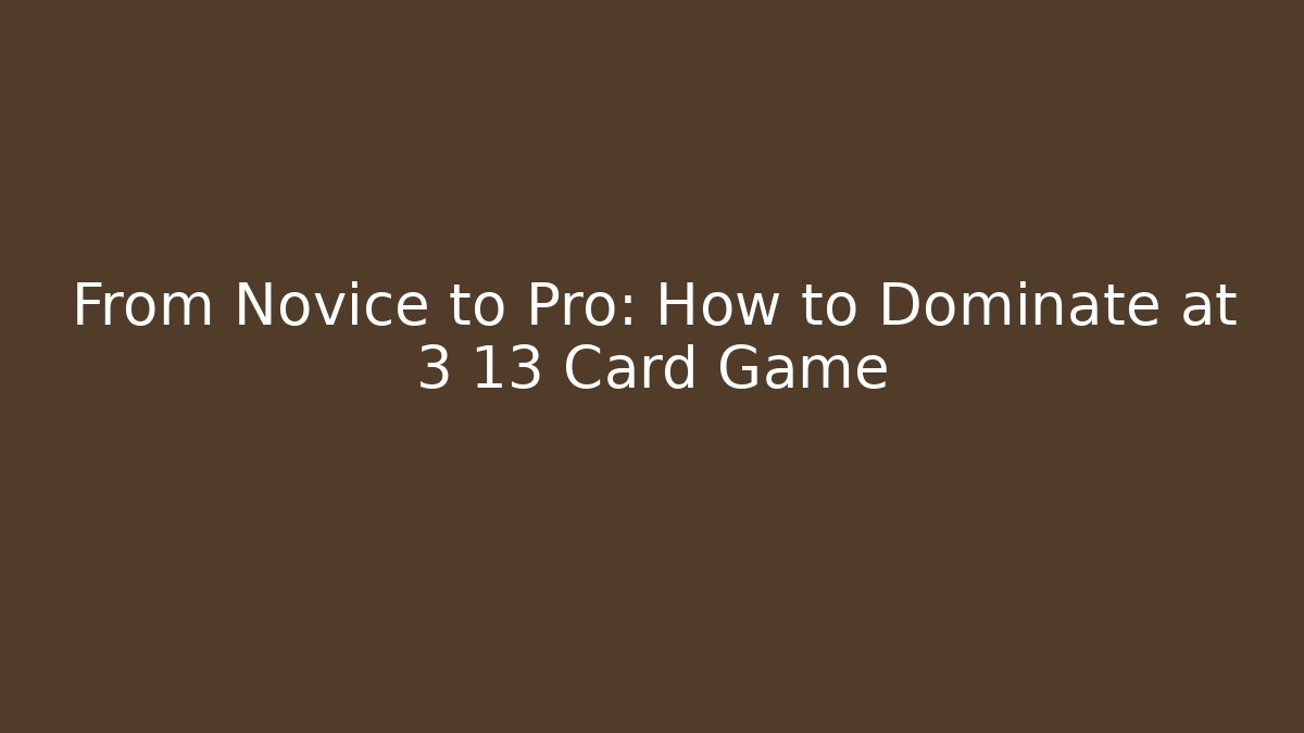 From Novice to Pro: How to Dominate at 3 13 Card Game