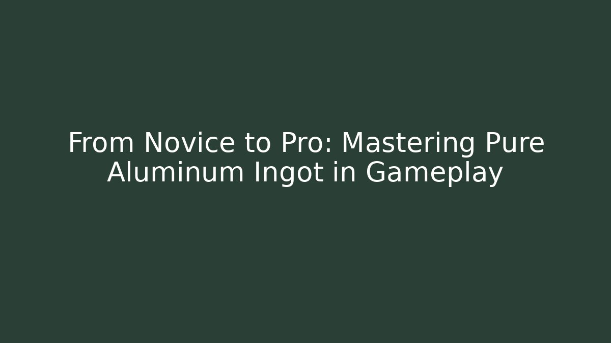 From Novice to Pro: Mastering Pure Aluminum Ingot in Gameplay