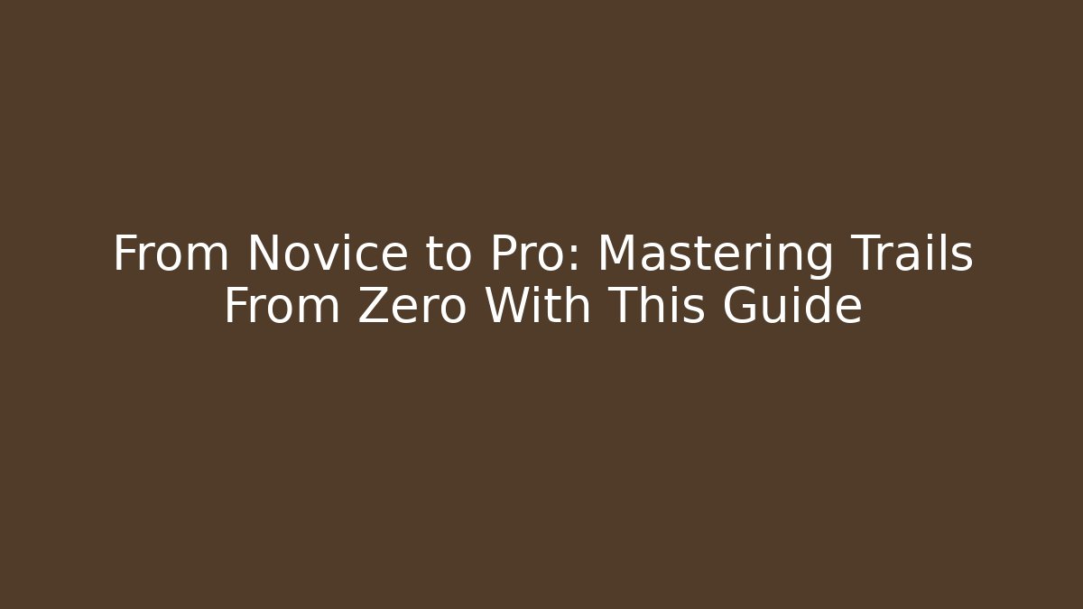 From Novice to Pro: Mastering Trails From Zero With This Guide