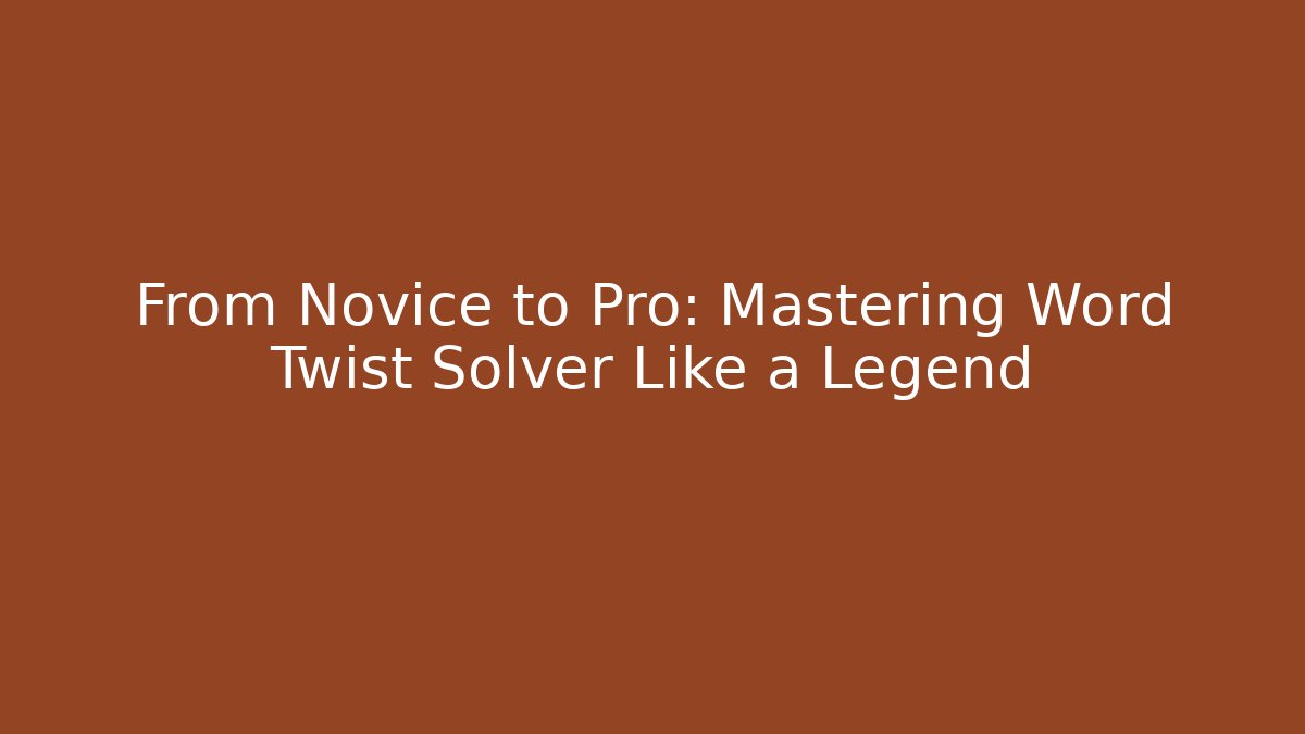 From Novice to Pro: Mastering Word Twist Solver Like a Legend