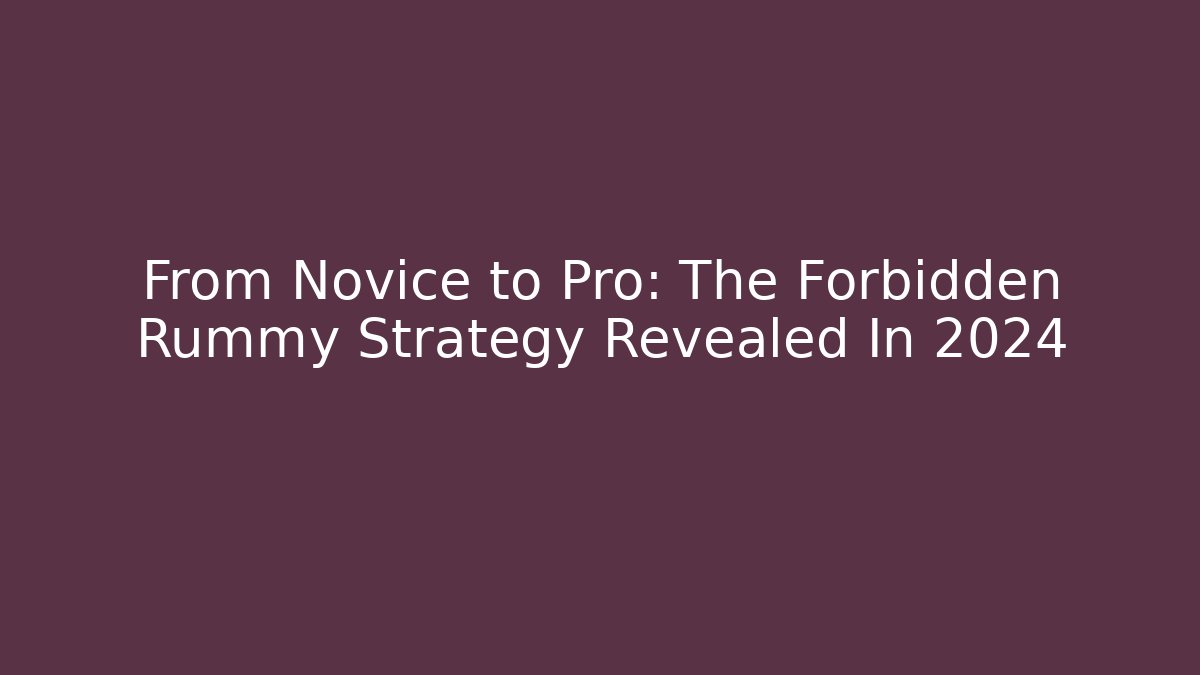 From Novice to Pro: The Forbidden Rummy Strategy Revealed In 2024