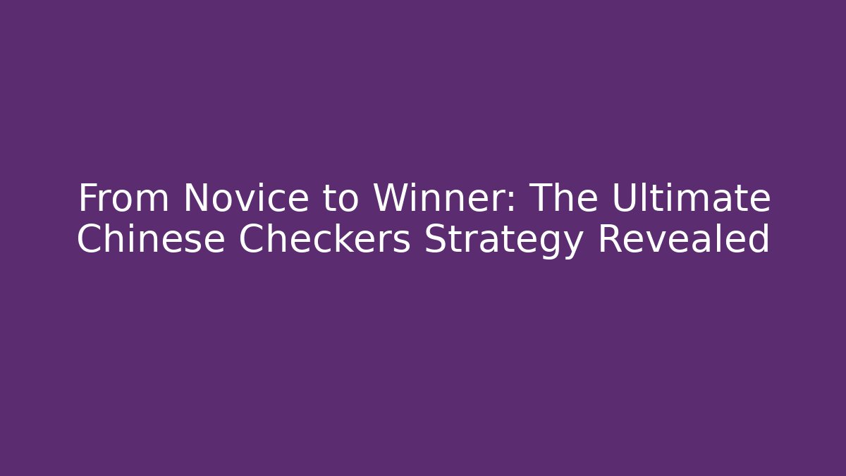 From Novice to Winner: The Ultimate Chinese Checkers Strategy Revealed