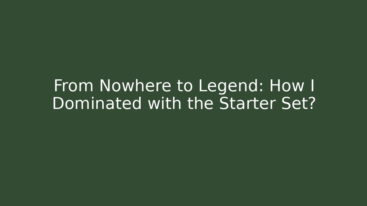 From Nowhere to Legend: How I Dominated with the Starter Set?