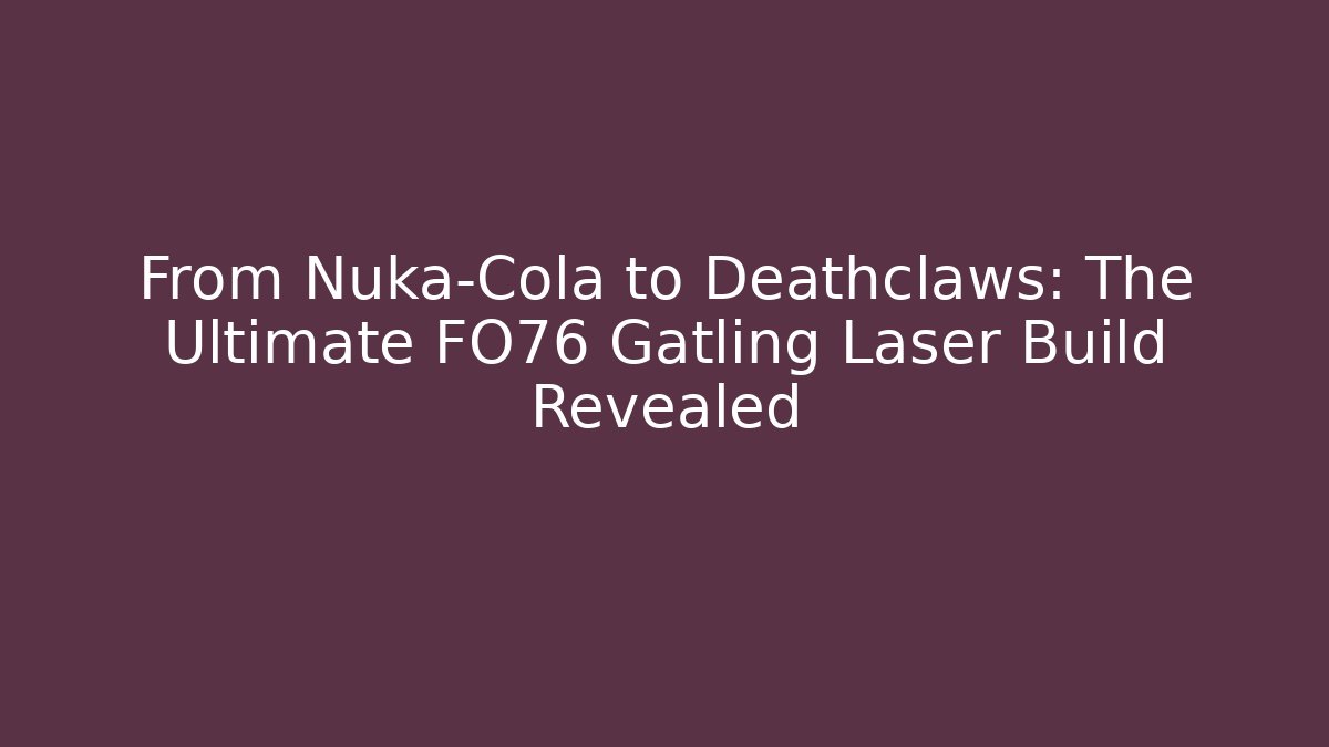 From Nuka-Cola to Deathclaws: The Ultimate FO76 Gatling Laser Build Revealed