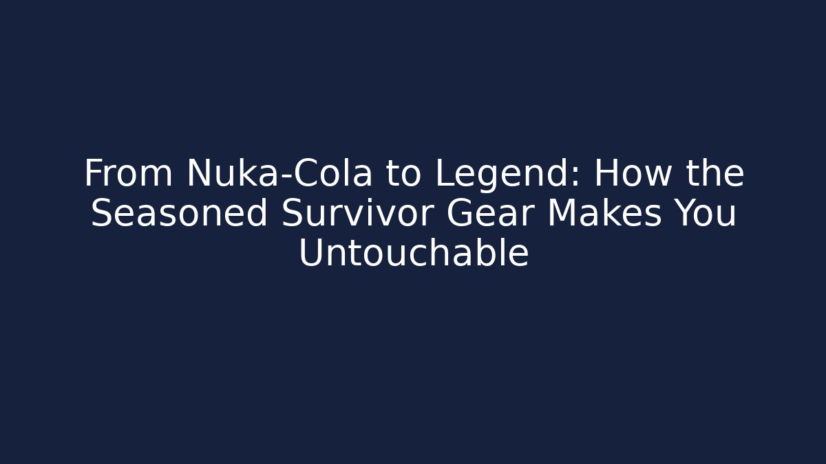 From Nuka-Cola to Legend: How the Seasoned Survivor Gear Makes You Untouchable