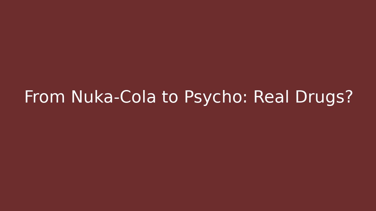 From Nuka-Cola to Psycho: Real Drugs?