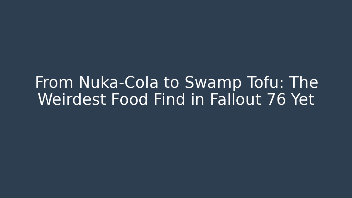 From Nuka-Cola to Swamp Tofu: The Weirdest Food Find in Fallout 76 Yet