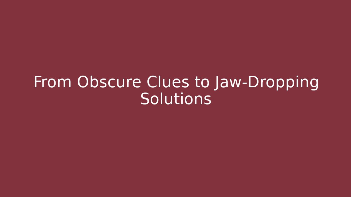 From Obscure Clues to Jaw-Dropping Solutions