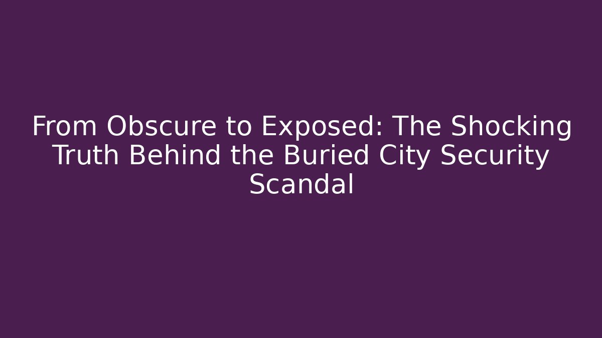 From Obscure to Exposed: The Shocking Truth Behind the Buried City Security Scandal