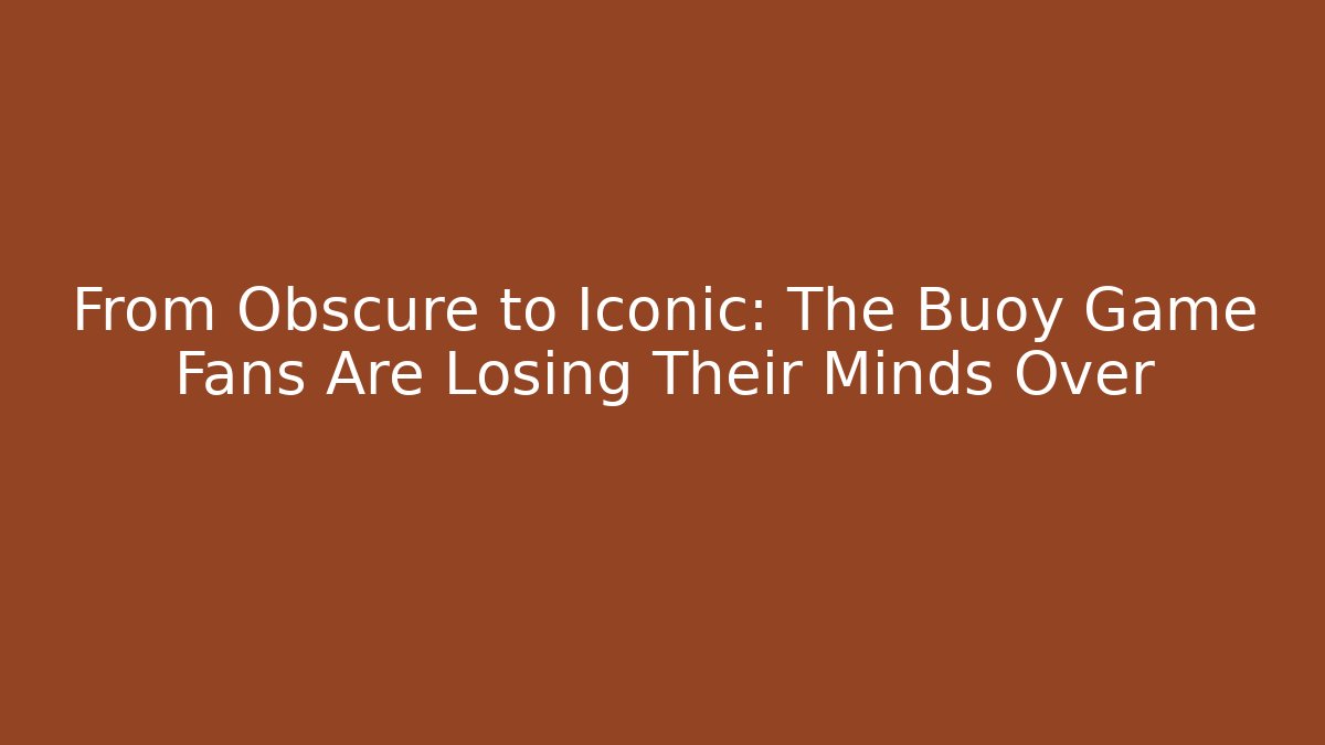 From Obscure to Iconic: The Buoy Game Fans Are Losing Their Minds Over