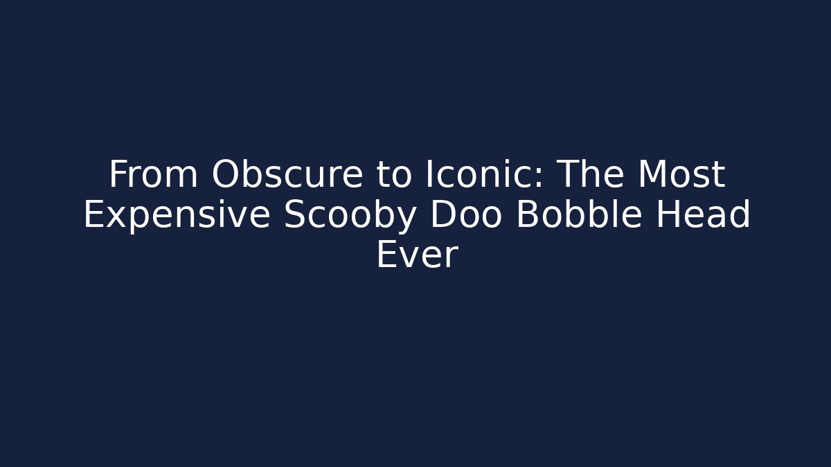 From Obscure to Iconic: The Most Expensive Scooby Doo Bobble Head Ever