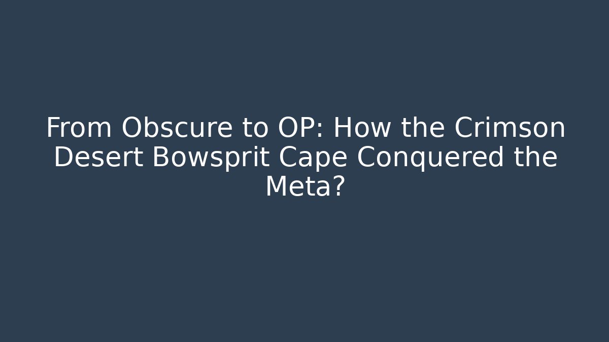 From Obscure to OP: How the Crimson Desert Bowsprit Cape Conquered the Meta?