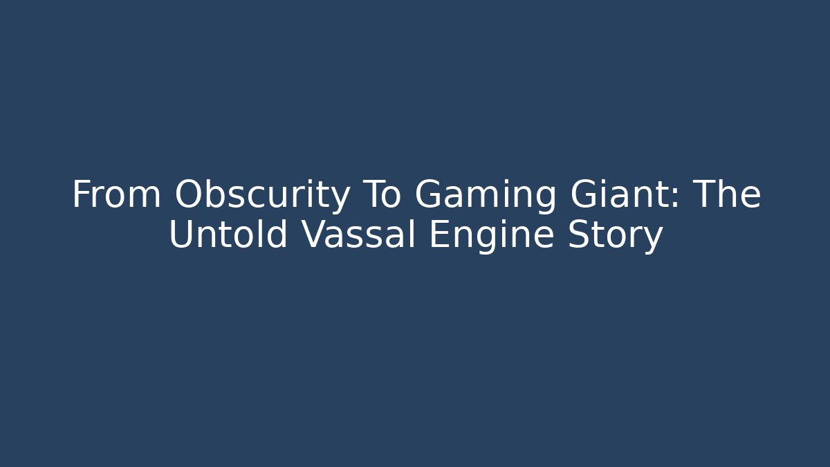 From Obscurity To Gaming Giant: The Untold Vassal Engine Story