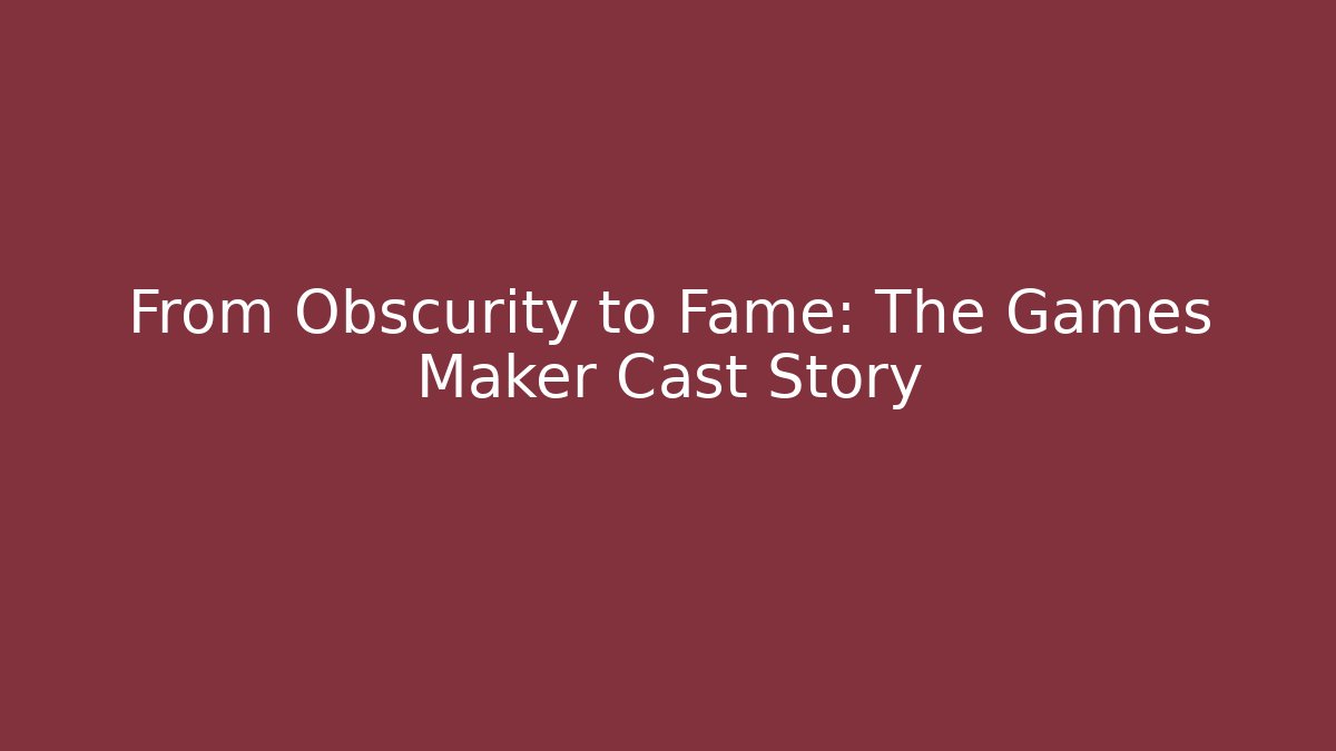From Obscurity to Fame: The Games Maker Cast Story
