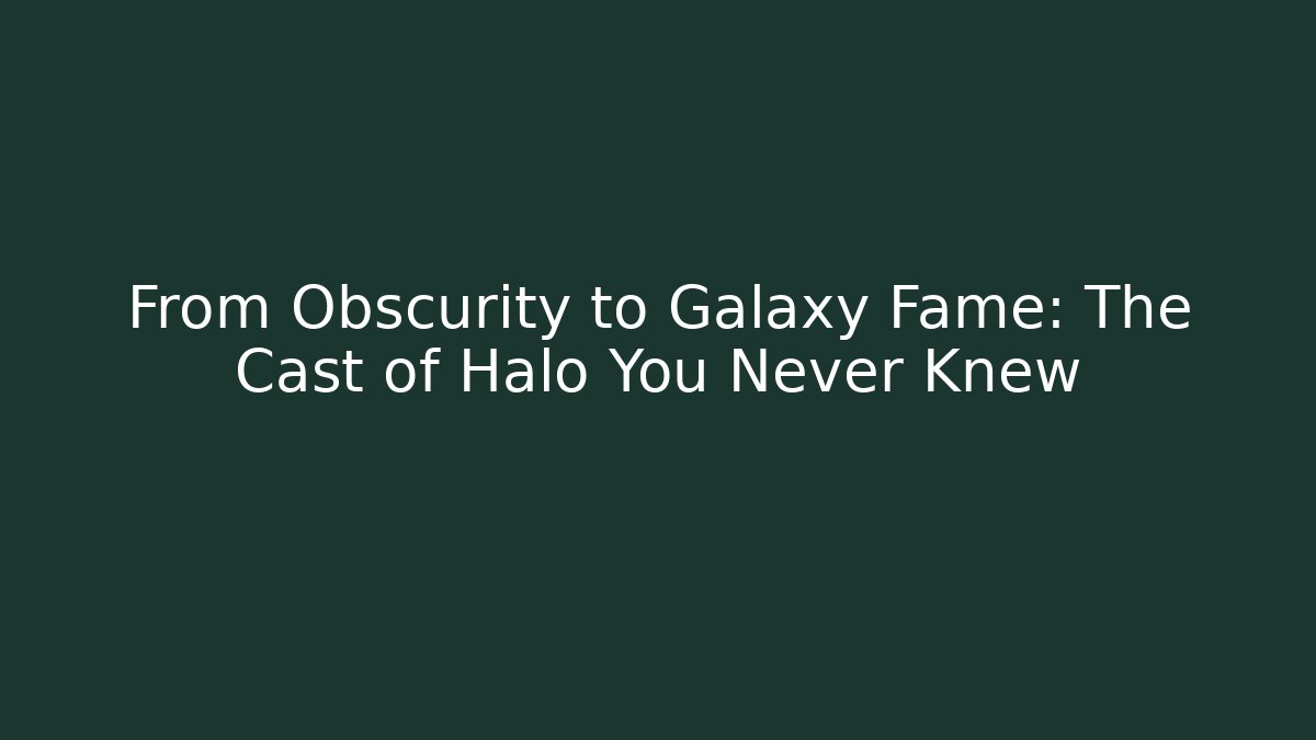 From Obscurity to Galaxy Fame: The Cast of Halo You Never Knew