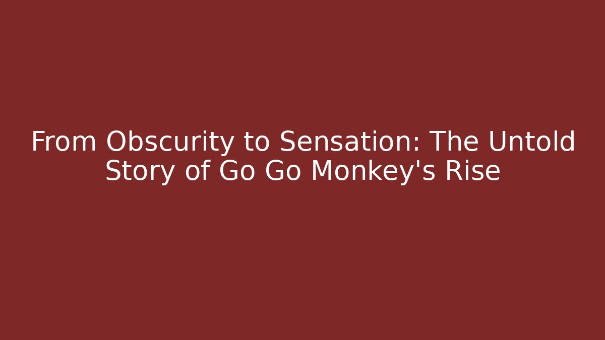 From Obscurity to Sensation: The Untold Story of Go Go Monkey’s Rise