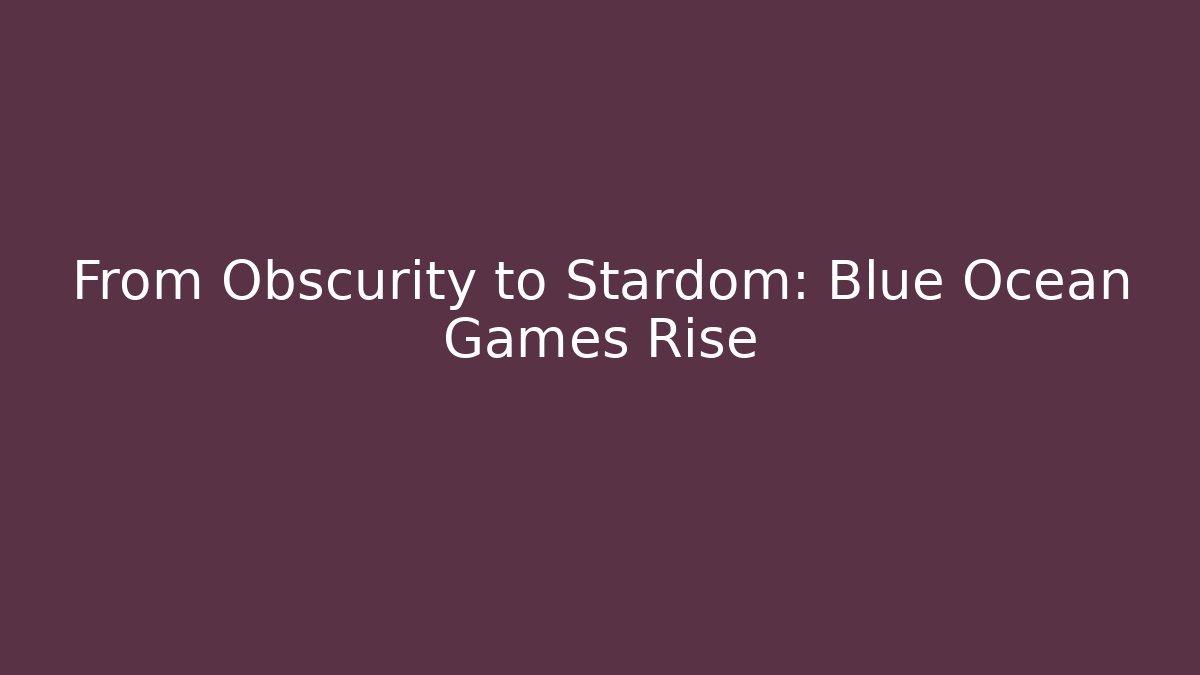 From Obscurity to Stardom: Blue Ocean Games Rise
