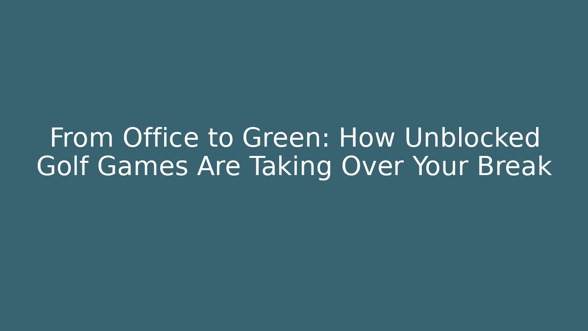 From Office to Green: How Unblocked Golf Games Are Taking Over Your Break