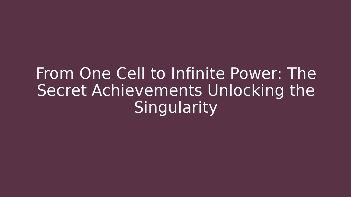 From One Cell to Infinite Power: The Secret Achievements Unlocking the Singularity