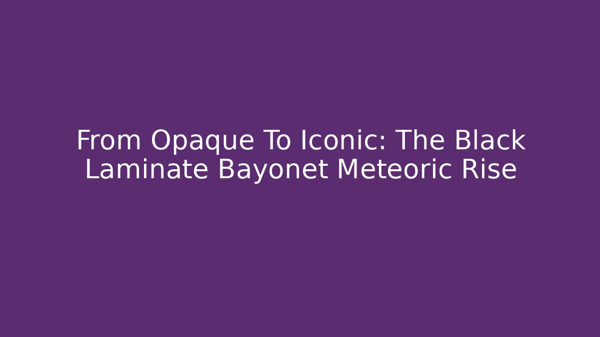 From Opaque To Iconic: The Black Laminate Bayonet Meteoric Rise