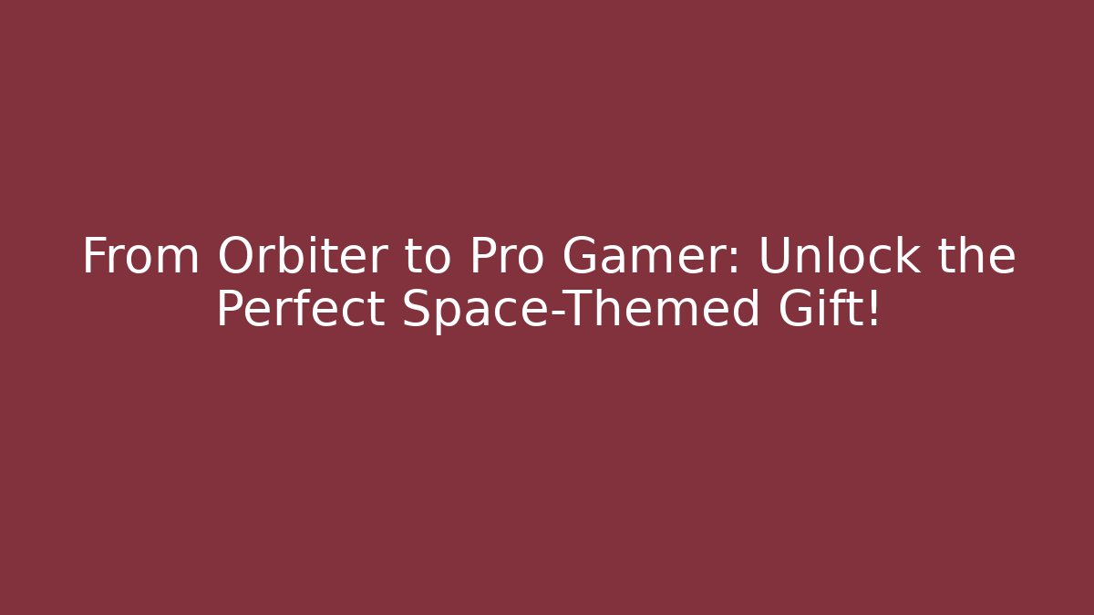 From Orbiter to Pro Gamer: Unlock the Perfect Space-Themed Gift!