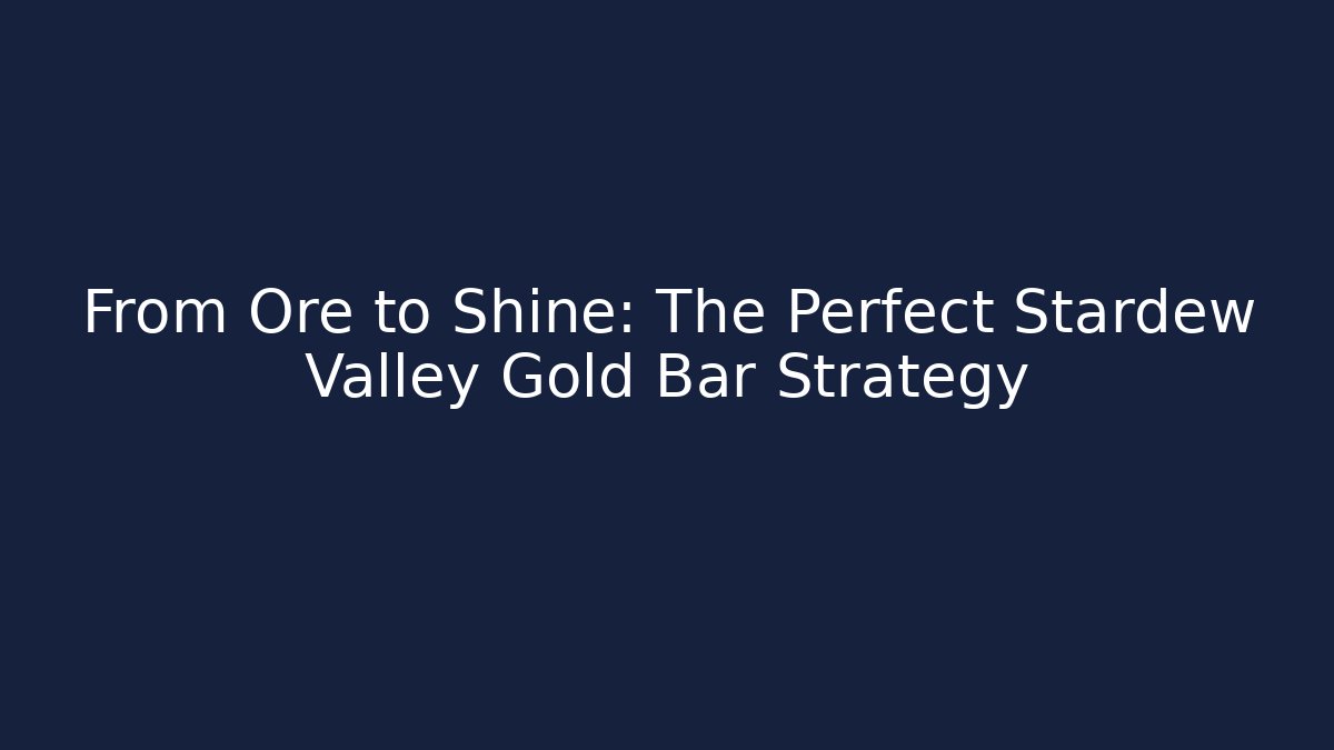 From Ore to Shine: The Perfect Stardew Valley Gold Bar Strategy