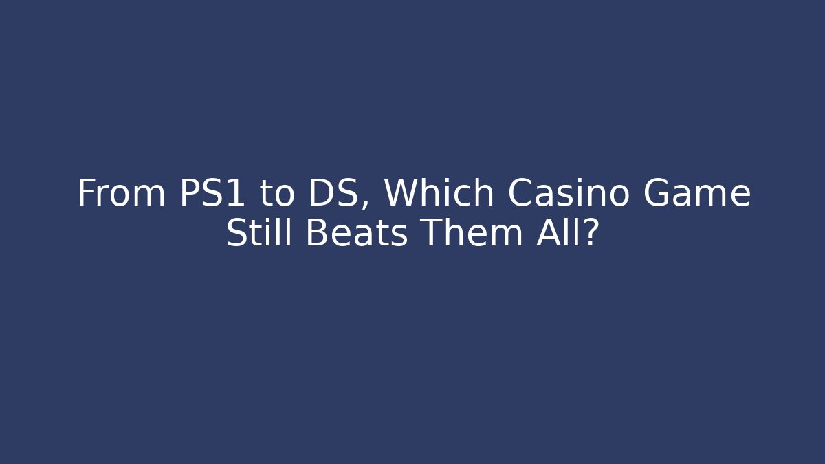 From PS1 to DS, Which Casino Game Still Beats Them All?