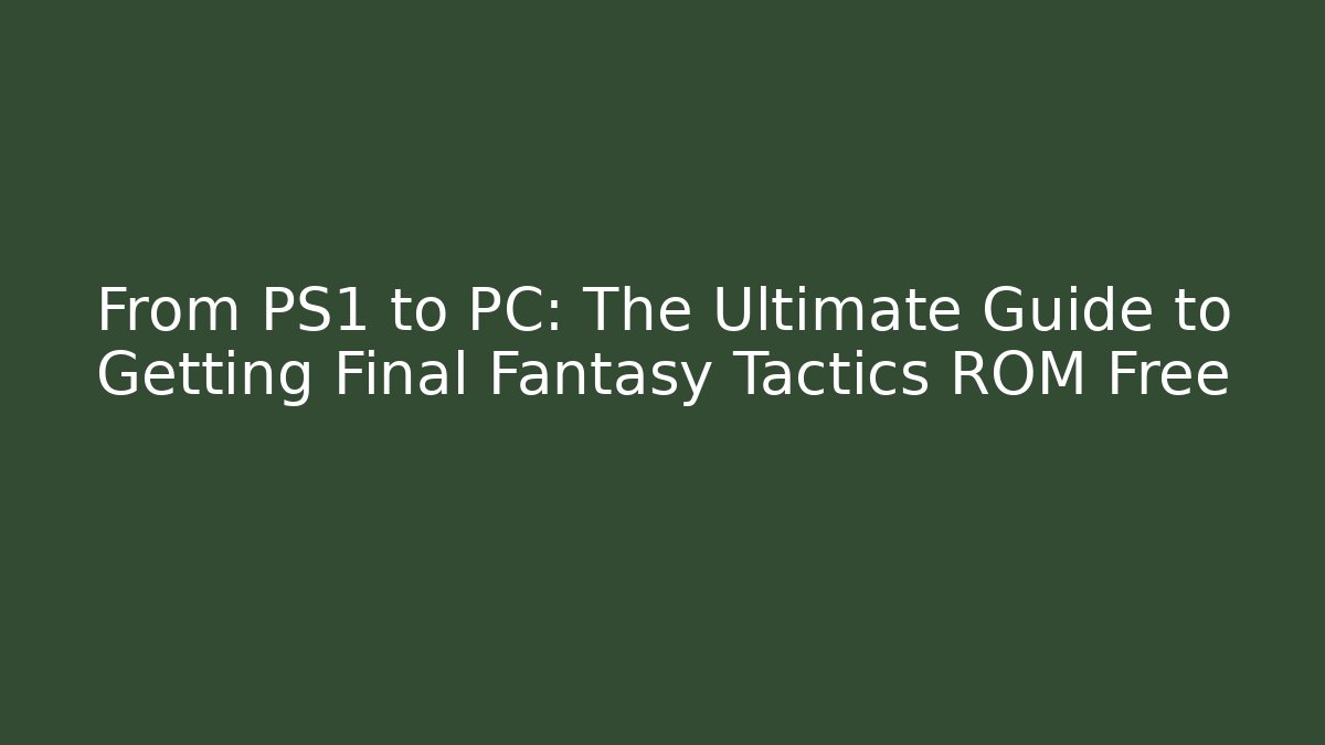 From PS1 to PC: The Ultimate Guide to Getting Final Fantasy Tactics ROM Free