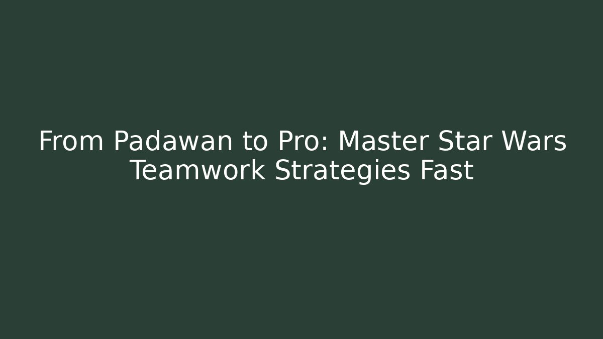 From Padawan to Pro: Master Star Wars Teamwork Strategies Fast - Create More Assets
