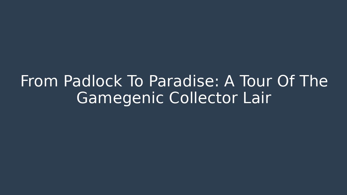 From Padlock To Paradise: A Tour Of The Gamegenic Collector Lair