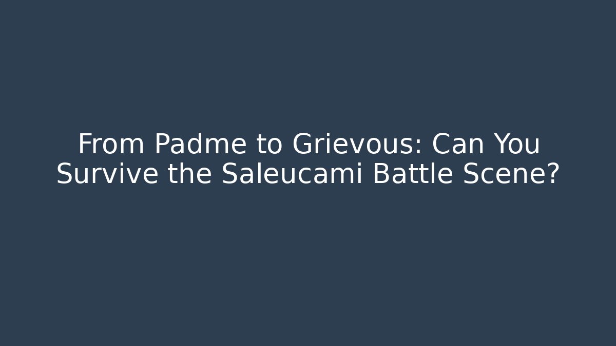 From Padmé to Grievous: Can You Survive the Saleucami Battle Scene?